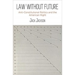 Law Without Future: Anti-Constitutional Politics and the American Right