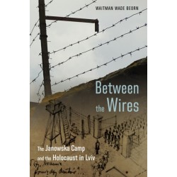 Between the Wires: The Janowska Camp and the Holocaust in Lviv