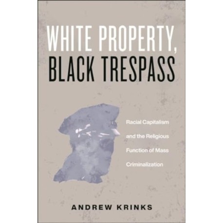 White Property, Black Trespass: Racial Capitalism and the Religious Function of Mass Criminalization
