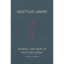 Unsettled Labors: Migrant Care Work in Palestine/Israel