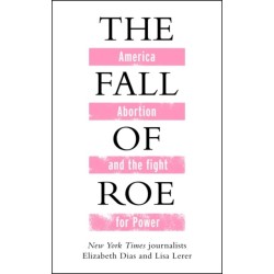 The Fall of Roe: America, Abortion and the Fight for a Nation’s Soul