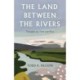 The Land Between the Rivers: Thoughts on Time and Place