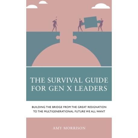 The Survival Guide for Gen X Leaders: Building the Bridge from the Great Resignation to the Multigenerational Future We All Want