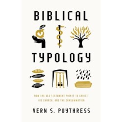 Biblical Typology: How the Old Testament Points to Christ, His Church, and the Consummation