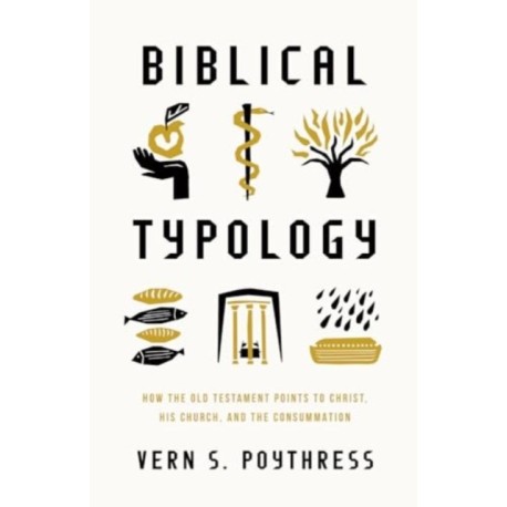 Biblical Typology: How the Old Testament Points to Christ, His Church, and the Consummation