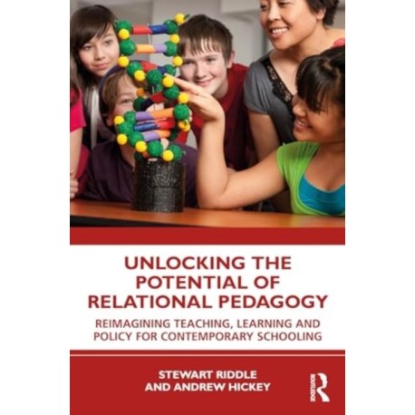 Unlocking the Potential of Relational Pedagogy: Reimagining Teaching, Learning and Policy for Contemporary Schooling
