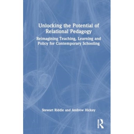 Unlocking the Potential of Relational Pedagogy: Reimagining Teaching, Learning and Policy for Contemporary Schooling