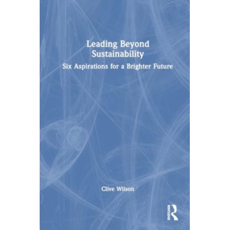 Leading Beyond Sustainability: Six Aspirations for a Brighter Future