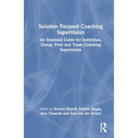 Solution Focused Coaching Supervision: An Essential Guide for Individual, Group, Peer and Team Coaching Supervision