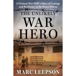 The Unlikely War Hero: A Vietnam War POW’s Story of Courage and Resilience in the Hanoi Hilton