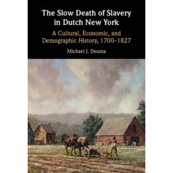 The Slow Death of Slavery in Dutch New York: A Cultural, Economic, and Demographic History, 1700–1827