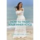 How to Trust Your Inner Voice: Uncover Your Hidden Superpower to Live a Life of Peace and Joy