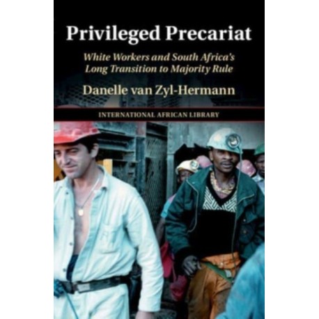 Privileged Precariat: White Workers and South Africa's Long Transition to Majority Rule
