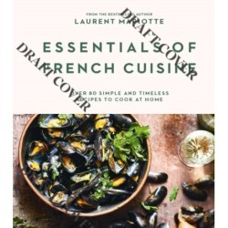 Essentials of French Cuisine: Over 80 Simple and Timeless Recipes to Cook at Home