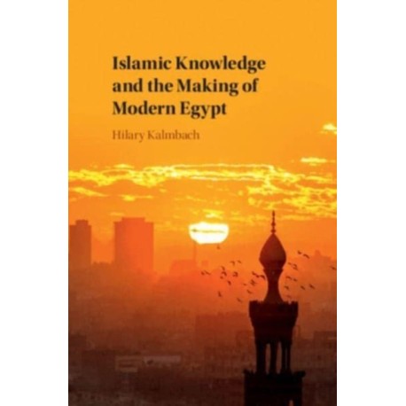 Islamic Knowledge and the Making of Modern Egypt