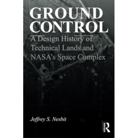 Ground Control: A Design History of Technical Lands and NASA’s Space Complex