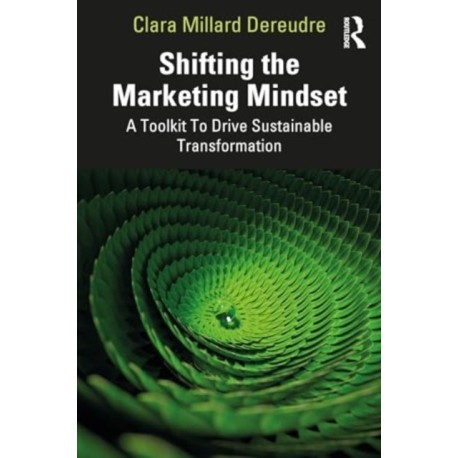 Shifting the Marketing Mindset: A Toolkit To Drive Sustainable Transformation