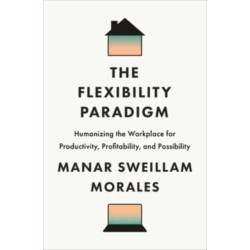 The Flexibility Paradigm: Humanizing the Workplace for Productivity, Profitability, and Possibility