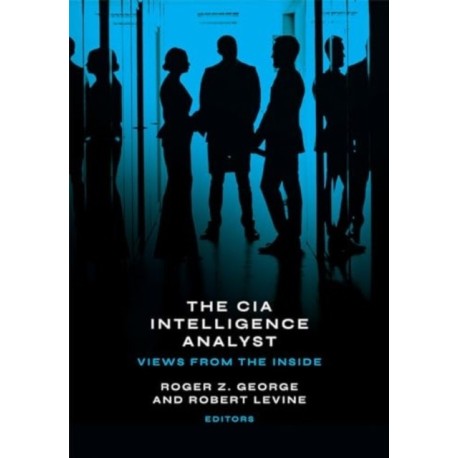 The CIA Intelligence Analyst: Views from the Inside