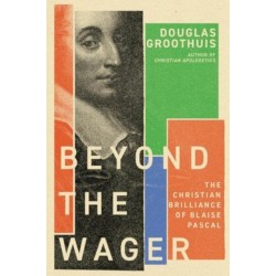 Beyond the Wager: The Christian Brilliance of Blaise Pascal
