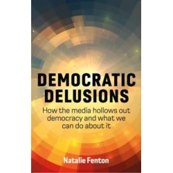 Democratic Delusions: How the Media Hollows Out Democracy and What We Can Do About It