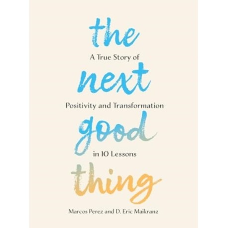 The Next Good Thing: A True Story of Positivity and Transformation in 10 Lessons