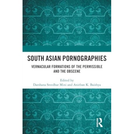 South Asian Pornographies: Vernacular Formations of the Permissible and the Obscene