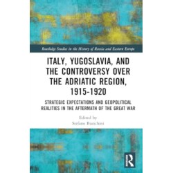 Italy, Yugoslavia, and the Controversy over the Adriatic Region, 1915-1920: Strategic Expectations and Geopolitical Realities in the Aftermath of the Great War