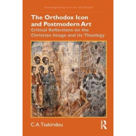 The Orthodox Icon and Postmodern Art: Critical Reflections on the Christian Image and its Theology
