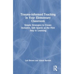 Trauma-Informed Teaching in Your Elementary Classroom: Simple Strategies to Create Inclusive, Safe Spaces as the First Step to Learning