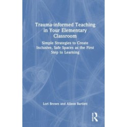 Trauma-Informed Teaching in Your Elementary Classroom: Simple Strategies to Create Inclusive, Safe Spaces as the First Step to Learning