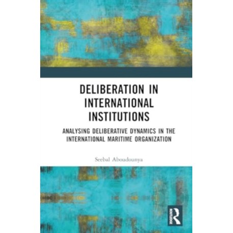 Deliberation in International Institutions: Analysing Deliberative Dynamics in the International Maritime Organization