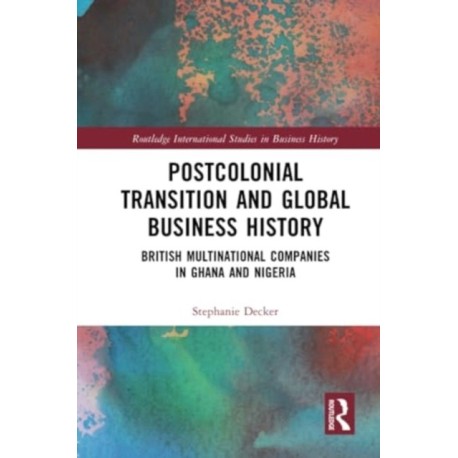 Postcolonial Transition and Global Business History: British Multinational Companies in Ghana and Nigeria