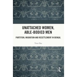Unattached Women, Able-Bodied Men: Partition, Migration and Resettlement in Bengal