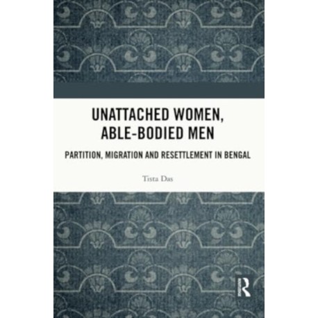 Unattached Women, Able-Bodied Men: Partition, Migration and Resettlement in Bengal