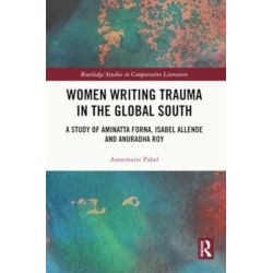 Women Writing Trauma in the Global South: A Study of Aminatta Forna, Isabel Allende and Anuradha Roy