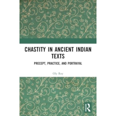Chastity in Ancient Indian Texts: Precept, Practice, and Portrayal