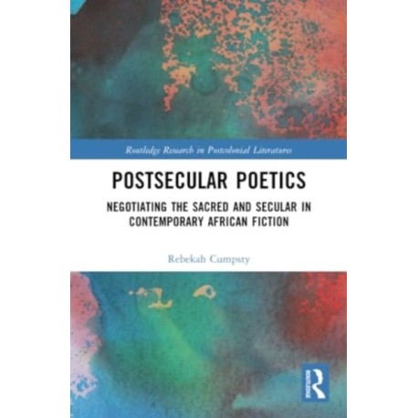 Postsecular Poetics: Negotiating the Sacred and Secular in Contemporary African Fiction