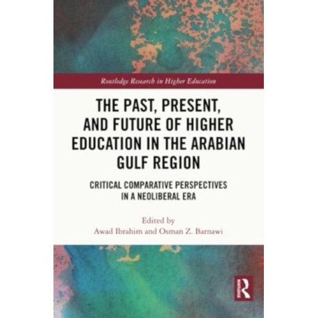 The Past, Present, and Future of Higher Education in the Arabian Gulf Region: Critical Comparative Perspectives in a Neoliberal Era