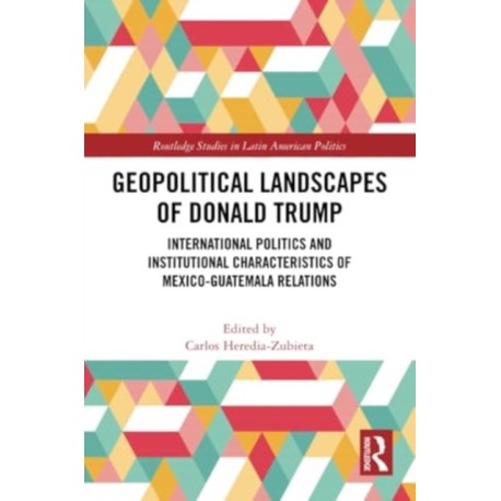 Geopolitical Landscapes of Donald Trump: International Politics and Institutional Characteristics of Mexico-Guatemala Relations