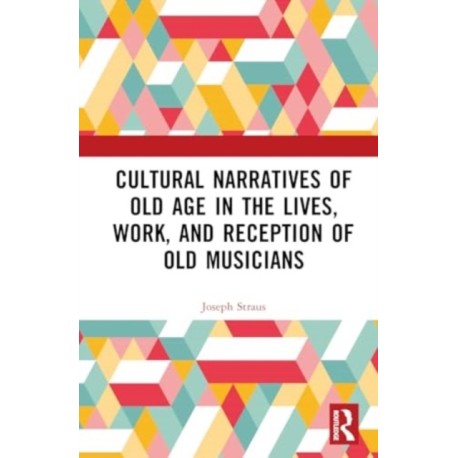 Cultural Narratives of Old Age in the Lives, Work, and Reception of Old Musicians