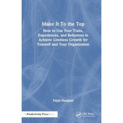 Make It To the Top: How to Use Your Traits, Experiences, and Behaviors to Achieve Limitless Growth for Yourself and Your Organization