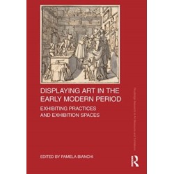Displaying Art in the Early Modern Period: Exhibiting Practices and Exhibition Spaces