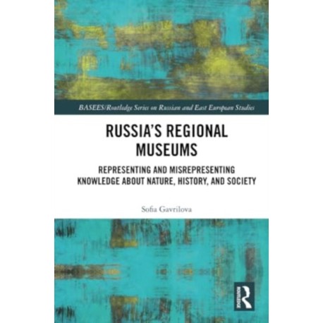 Russia's Regional Museums: Representing and Misrepresenting Knowledge about Nature, History and Society