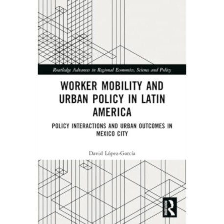 Worker Mobility and Urban Policy in Latin America: Policy Interactions and Urban Outcomes in Mexico City