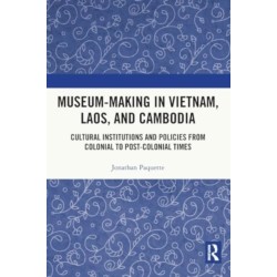 Museum-Making in Vietnam, Laos, and Cambodia: Cultural Institutions and Policies from Colonial to Post-Colonial Times
