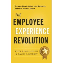The Employee Experience Revolution: Increase Morale, Retain Your Workforce, and Drive Business Growth