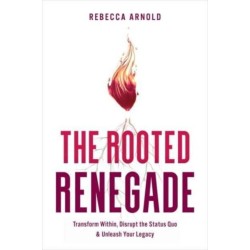 The Rooted Renegade: Transform Within, Disrupt the Status Quo & Unleash Your Legacy