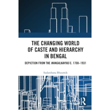 The Changing World of Caste and Hierarchy in Bengal: Depiction from the Mangalkavyas c. 1700–1931