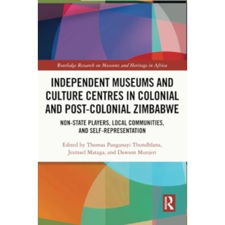 Independent Museums and Culture Centres in Colonial and Post-colonial Zimbabwe: Non-State Players, Local Communities, and Self-Representation